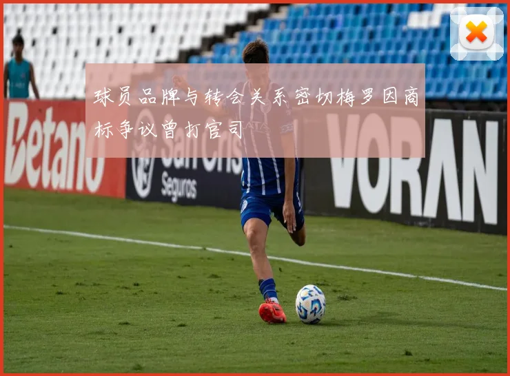 球员品牌与转会关系密切梅罗因商标争议曾打官司