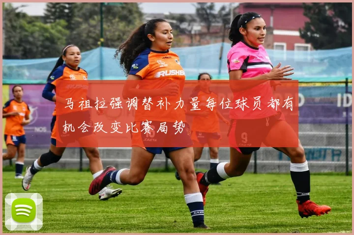 马祖拉强调替补力量每位球员都有机会改变比赛局势