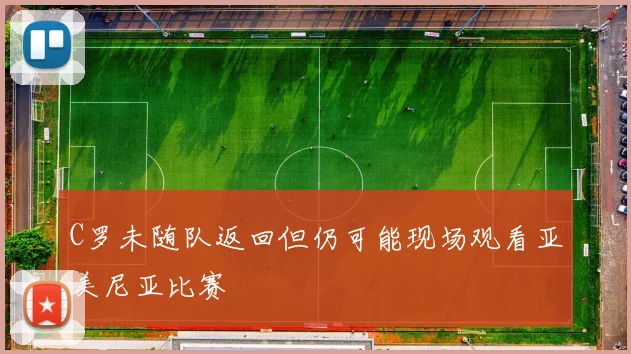 C罗未随队返回但仍可能现场观看亚美尼亚比赛