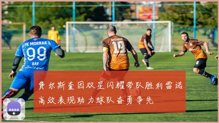 费尔斯奎因双星闪耀带队胜利雷诺高效表现助力球队奋勇争先