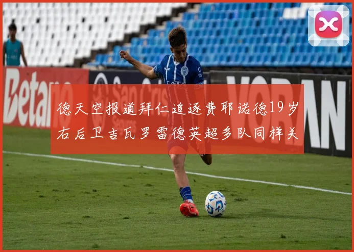 德天空报道拜仁追逐费耶诺德19岁右后卫吉瓦罗雷德英超多队同样关注