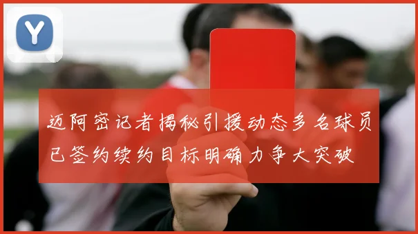 迈阿密记者揭秘引援动态多名球员已签约续约目标明确力争大突破