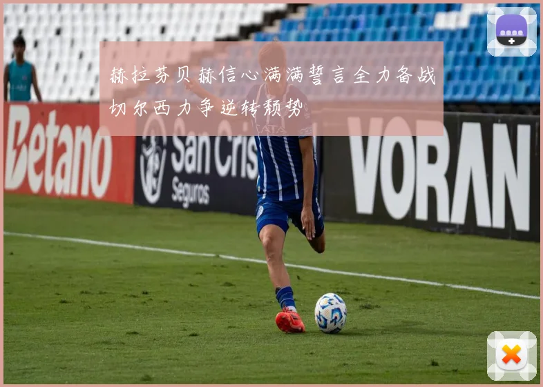 赫拉芬贝赫信心满满誓言全力备战切尔西力争逆转颓势