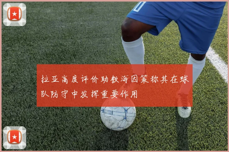 拉亚高度评价助教海因策称其在球队防守中发挥重要作用