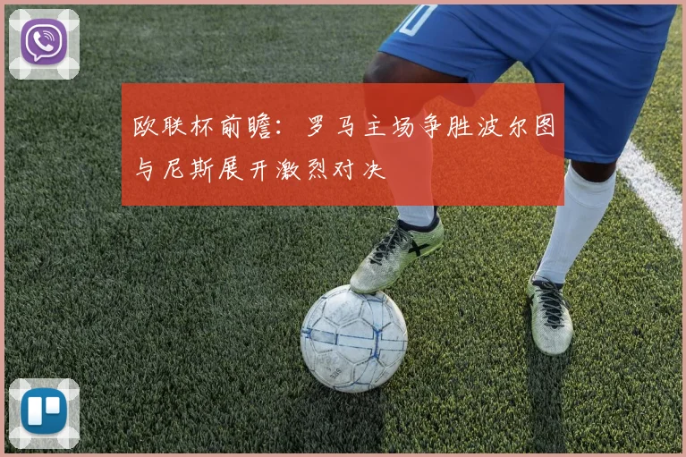 欧联杯前瞻：罗马主场争胜波尔图与尼斯展开激烈对决