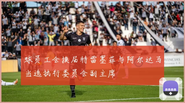 球员工会换届特雷墨菲与阿尔达马当选执行委员会副主席