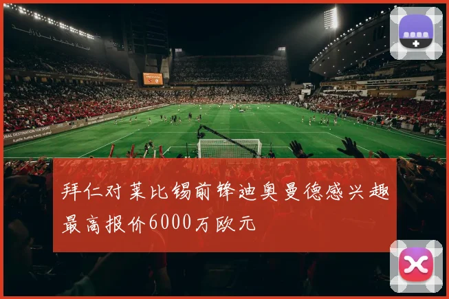 拜仁对莱比锡前锋迪奥曼德感兴趣最高报价6000万欧元