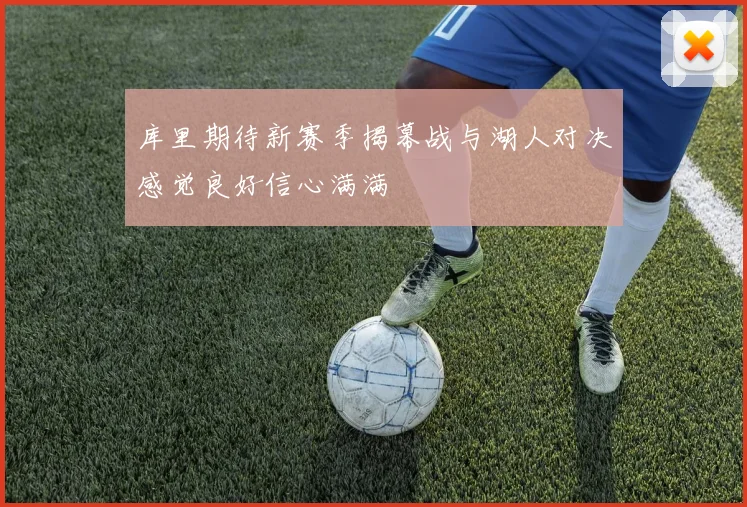 库里期待新赛季揭幕战与湖人对决感觉良好信心满满