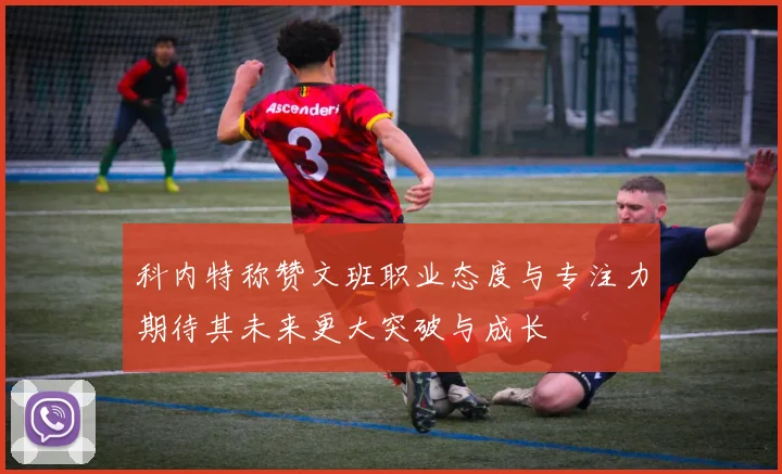 科内特称赞文班职业态度与专注力期待其未来更大突破与成长