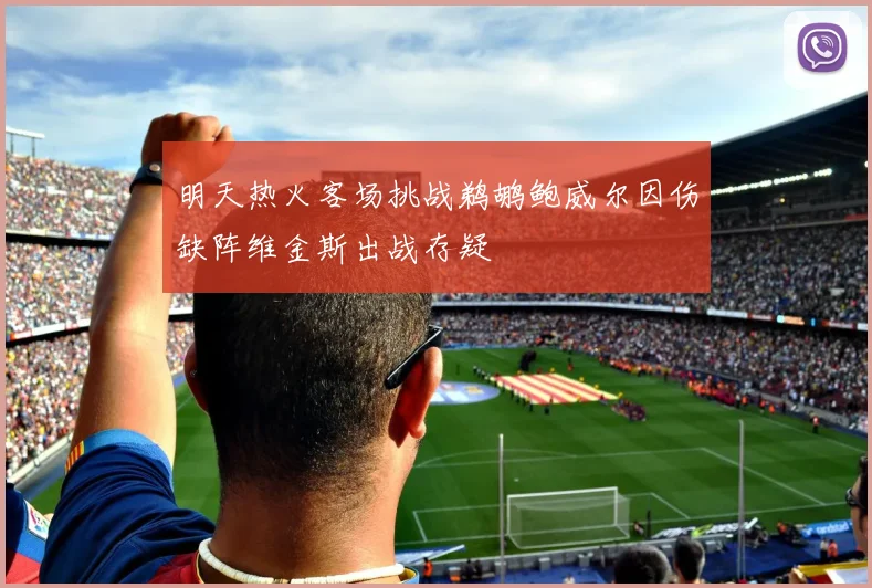 明天热火客场挑战鹈鹕鲍威尔因伤缺阵维金斯出战存疑