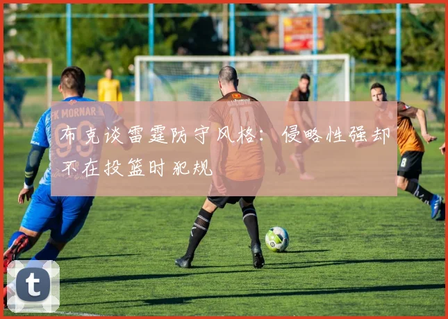 布克谈雷霆防守风格：侵略性强却不在投篮时犯规
