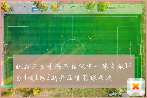 狄龙三分手感不佳仅中一球贡献14分4板1助2断并压哨罚球两次