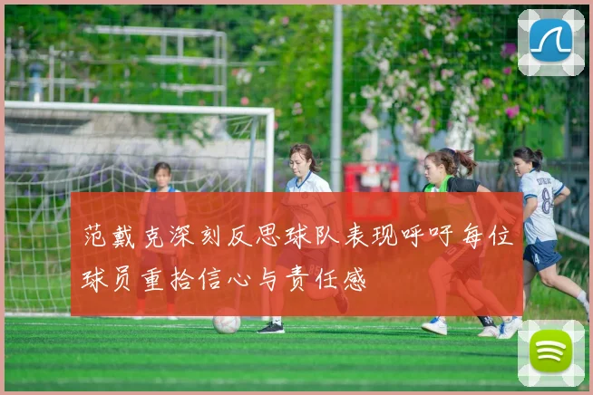 范戴克深刻反思球队表现呼吁每位球员重拾信心与责任感