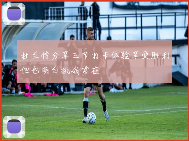 杜兰特分享三节打卡体验享受胜利但也明白挑战常在