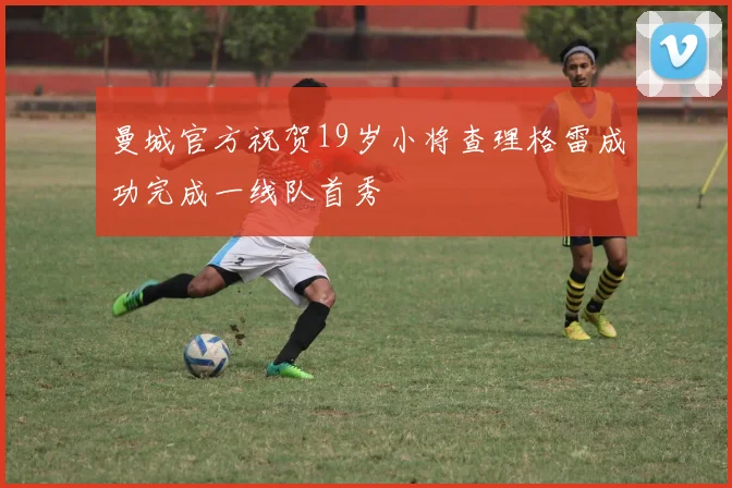 曼城官方祝贺19岁小将查理格雷成功完成一线队首秀
