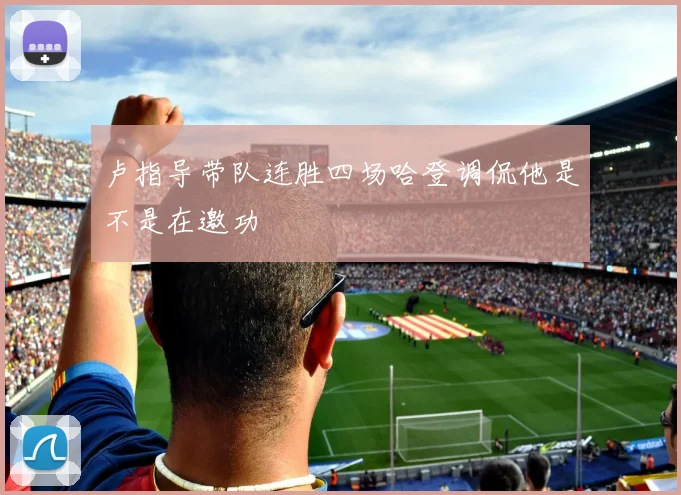 卢指导带队连胜四场哈登调侃他是不是在邀功
