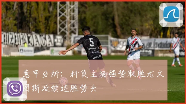 意甲分析：科莫主场强势取胜尤文图斯延续连胜势头
